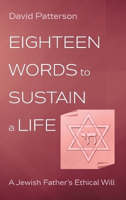 Eighteen Words to Sustain a Life: A Jewish Father's Ethical Will by David Patterson