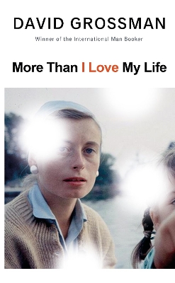 More Than I Love My Life: LONGLISTED FOR THE 2022 INTERNATIONAL BOOKER PRIZE by David Grossman