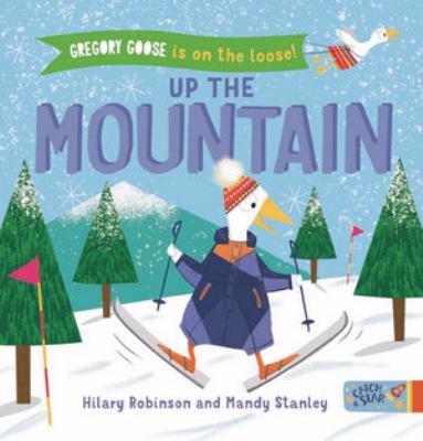 Gregory Goose is on the Loose! Up the Mountain by Hilary Robinson