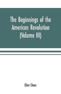 The beginnings of the American Revolution: based on contemporary letters, diaries, and other documents (Volume III) book