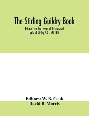 The Stirling guildry book. Extracts from the records of the merchant guild of Stirling A.D. 1592-1846 book