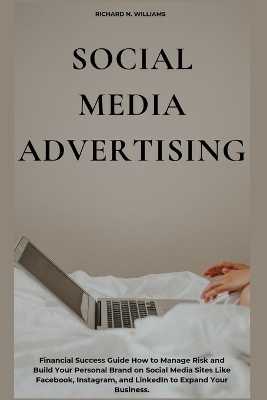 Social Media Advertising: Financial Success Guide How to Manage Risk and Build Your Personal Brand on Social Media Sites Like Facebook, Instagram, and Linkedin to Expand Your Business. book