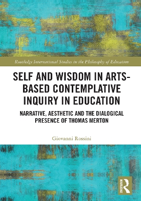 Self and Wisdom in Arts-Based Contemplative Inquiry in Education: Narrative, Aesthetic and the Dialogical Presence of Thomas Merton by Giovanni Rossini