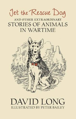 Jet the Rescue Dog: ... and Other Extraordinary Stories of Animals in Wartime by David Long