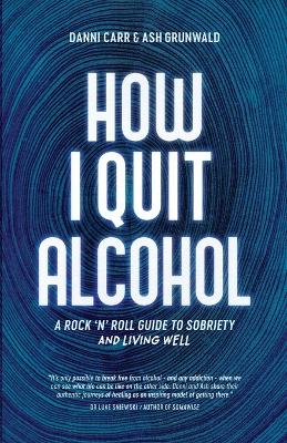 How I Quit Alcohol: A Rock 'n' Roll Guide to Sobriety book