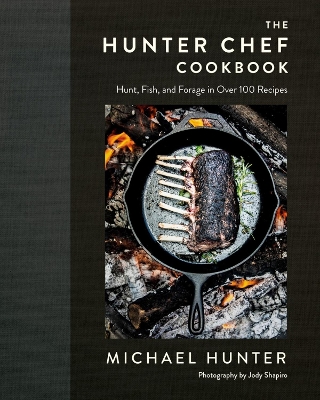 The Hunter Chef Cookbook: Hunt, Fish, and Forage in Over 100 Recipes book