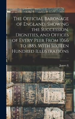 The Official Baronage of England, Showing the Succession, Dignities, and Offices of Every Peer From 1066 to 1885, With Sixteen Hundred Illustrations book