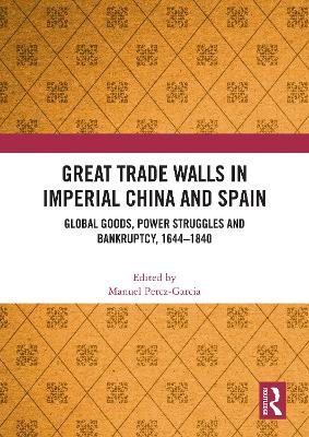 Great Trade Walls in Imperial China and Spain: Global goods, power struggles and bankruptcy, 1644-1840 by Manuel Perez-Garcia