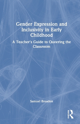 Gender Expression and Inclusivity in Early Childhood: A Teacher's Guide to Queering the Classroom by Samuel Broaden