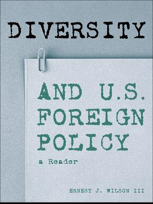 Diversity and U.S. Foreign Policy: A Reader by Ernest J. Wilson, III