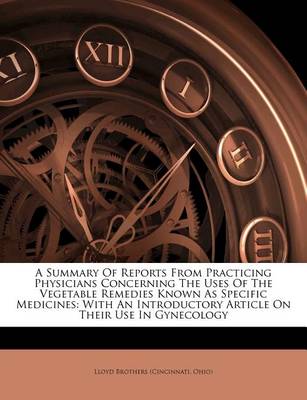 A Summary of Reports from Practicing Physicians Concerning the Uses of the Vegetable Remedies Known as Specific Medicines: With an Introductory Article on Their Use in Gynecology book