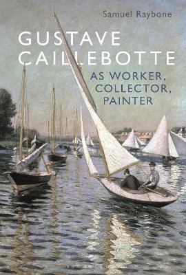 Gustave Caillebotte as Worker, Collector, Painter book