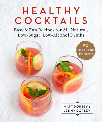 Healthy Cocktails: Easy & Fun Recipes for All-Natural, Low-Sugar, Low-Alcohol Drinks book