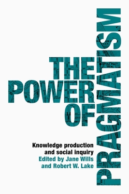 The Power of Pragmatism: Knowledge Production and Social Inquiry by Jane Wills