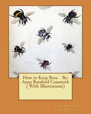 How to Keep Bees. By: Anna Botsford Comstock ( With Illustrations) book