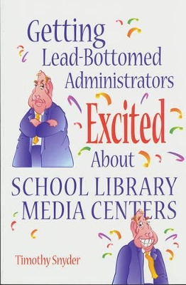 Getting Lead-Bottomed Administrators Excited About School Library Media Centers by Timothy Snyder