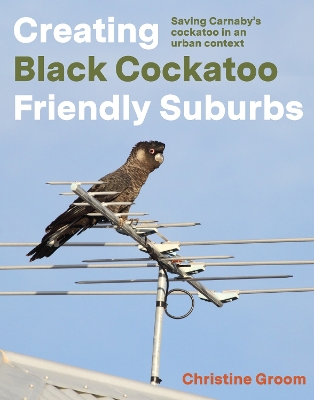 Creating Black Cockatoo Friendly Suburbs: Saving Carnaby's cockatoo in an urban context book