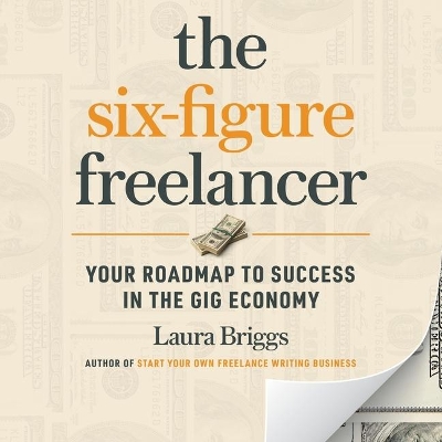 The Six-Figure Freelancer: Your Roadmap to Success in the Gig Economy book