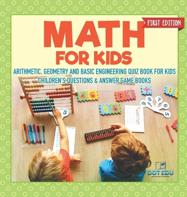 Math for Kids First Edition Arithmetic, Geometry and Basic Engineering Quiz Book for Kids Children's Questions & Answer Game Books by Dot Edu