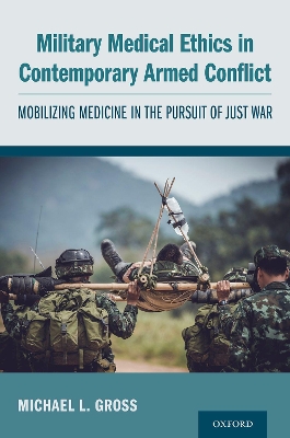 Military Medical Ethics in Contemporary Armed Conflict: Mobilizing Medicine in the Pursuit of Just War book