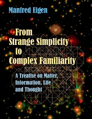From Strange Simplicity to Complex Familiarity: A Treatise on Matter, Information, Life and Thought by Manfred Eigen