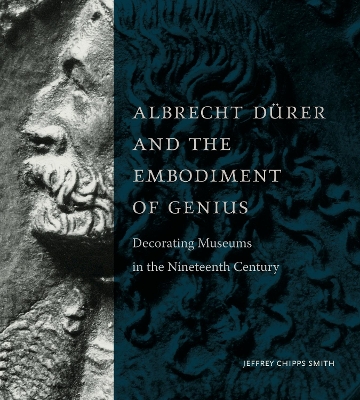 Albrecht Dürer and the Embodiment of Genius: Decorating Museums in the Nineteenth Century book