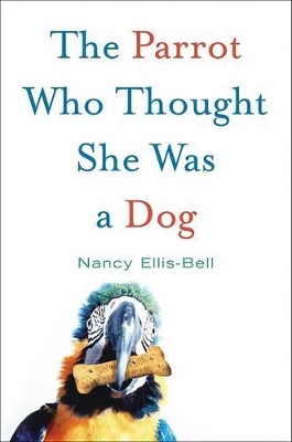 The The Parrot Who Thought She Was a Dog by Nancy Ellis-Bell