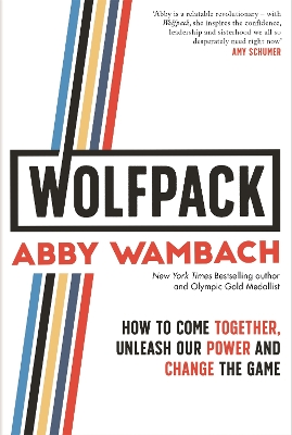 WOLFPACK: How to Come Together, Unleash Our Power and Change the Game by Abby Wambach