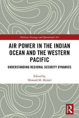 Air Power in the Indian Ocean and the Western Pacific: Understanding Regional Security Dynamics by Howard M. Hensel