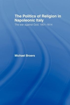 Politics and Religion in Napoleonic Italy by Michael Broers