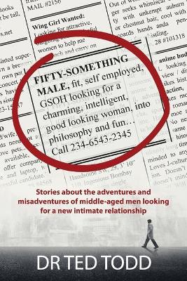 FiFTY SOMETHING MALE, fit, self employed, GSOH, looking for a charming, intelligent, good looking woman, into philosophy and fun...: Stories about the adventures and mis-adventures of middle aged men looking for a new intimate relationship. book