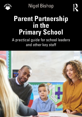 Parent Partnership in the Primary School: A practical guide for school leaders and other key staff by Nigel Bishop
