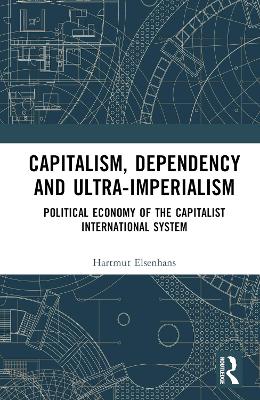 Capitalism, Dependency and Ultra-Imperialism: Political Economy of the Capitalist International System by Hartmut Elsenhans