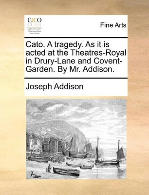 Cato. a Tragedy. as It Is Acted at the Theatres-Royal in Drury-Lane and Covent-Garden. by Mr. Addison. book