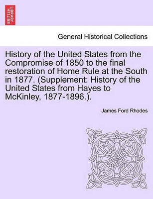 History of the United States from the Compromise of 1850 to the Final Restoration of Home Rule at the South in 1877. (Supplement: History of the United States from Hayes to McKinley, 1877-1896.). Vol. VII book