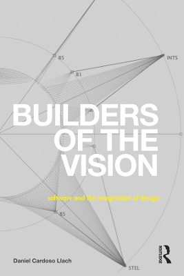 Builders of the Vision: Software and the Imagination of Design by Daniel Cardoso Llach