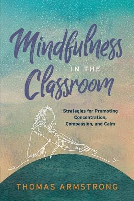 Mindfulness in the Classroom: Strategies for Promoting Concentration, Compassion, and Calm book