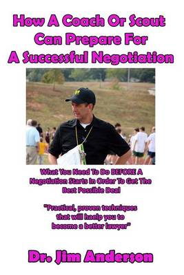 How A Coach Or Scout Can Prepare For A Successful Negotiation: What You Need To Do BEFORE A Negotiation Starts In Order To Get The Best Possible Outcome book