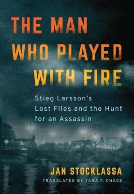 The Man Who Played with Fire: Stieg Larsson's Lost Files and the Hunt for an Assassin book