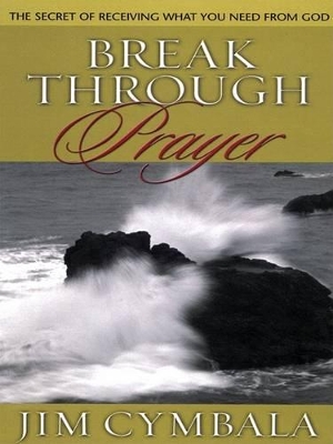 Break Through Prayer: The Secret of Receiving What You Need from God book