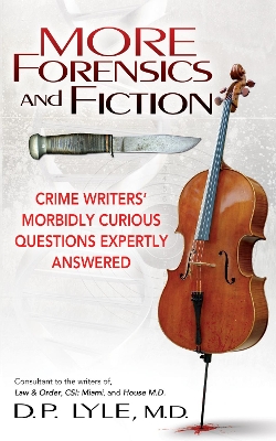 More Forensics and Fiction: Crime Writers' Morbidly Curious Questions Expertly Answered by D P Lyle