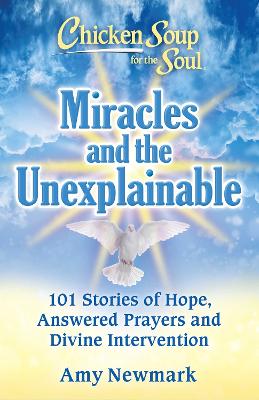 Chicken Soup for the Soul: Miracles and the Unexplainable: 101 Stories of Hope, Answered Prayers, and Divine Intervention book