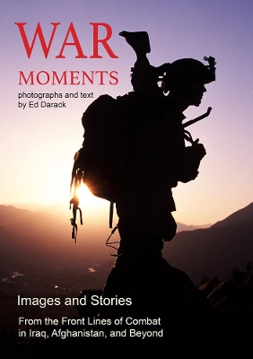 War Moments: Images and Stories From the Front Lines of Combat in Iraq, Afghanistan, and Beyond book