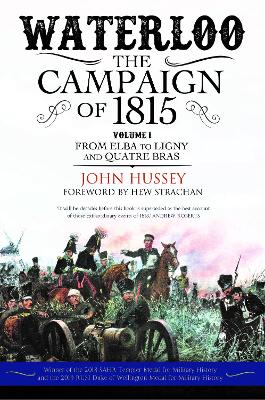 Waterloo: The Campaign of 1815: Volume I: From Elba to Ligny and Quatre Bras by John Hussey