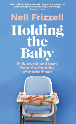 Holding the Baby: Milk, sweat and tears from the frontline of motherhood by Nell Frizzell