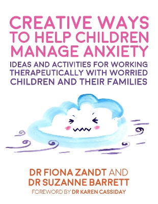 Creative Ways to Help Children Manage Anxiety: Ideas and Activities for Working Therapeutically with Worried Children and Their Families by Fiona Zandt