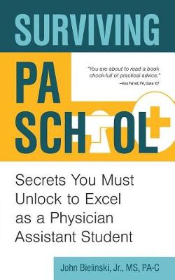 Surviving Pa School: Secrets You Must Unlock to Excel as a Physician Assistant Student by John Bielinski, Jr