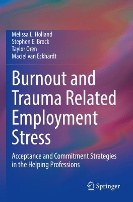 Burnout and Trauma Related Employment Stress: Acceptance and Commitment Strategies in the Helping Professions by Melissa L. Holland