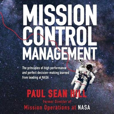 Mission Control Management: The Principles of High Performance and Perfect Decision-Making Learned from Leading at NASA by Paul Sean Hill