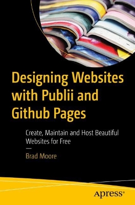 Designing Websites with Publii and GitHub Pages: Create, Maintain and Host Beautiful Websites for Free book